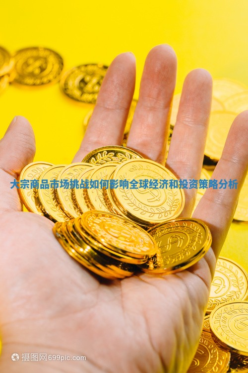 大宗商品市场挑战如何影响全球经济和投资策略分析