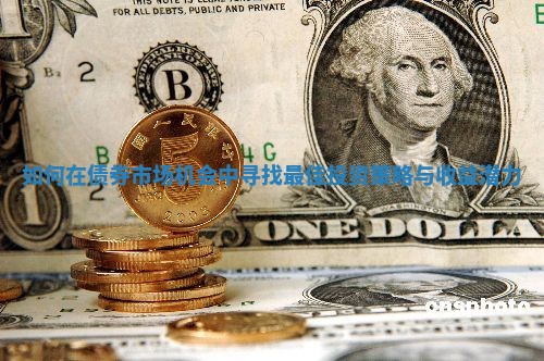 如何在债券市场机会中寻找最佳投资策略与收益潜力