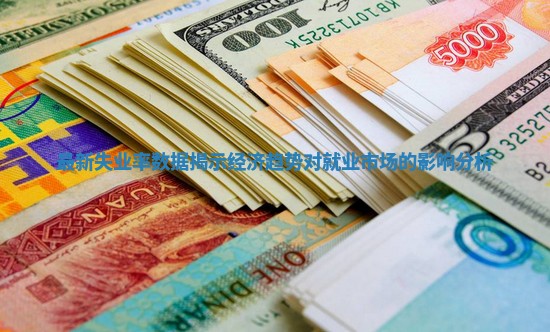 最新失业率数据揭示经济趋势对就业市场的影响分析