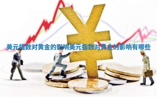 美元指数对黄金的影响_美元指数对黄金的影响有哪些