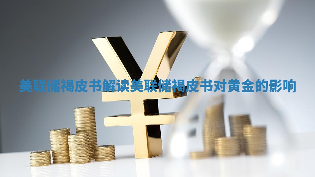 美联储褐皮书解读 美联储褐皮书对黄金的影响
